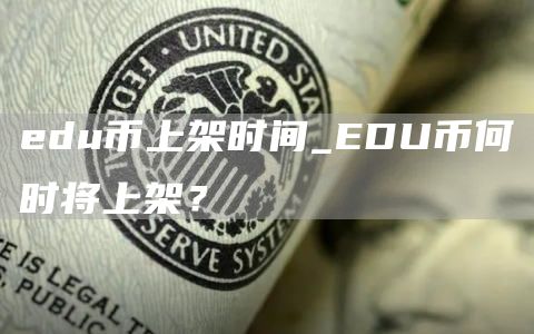 edu币上架时间_EDU币何时将上架？