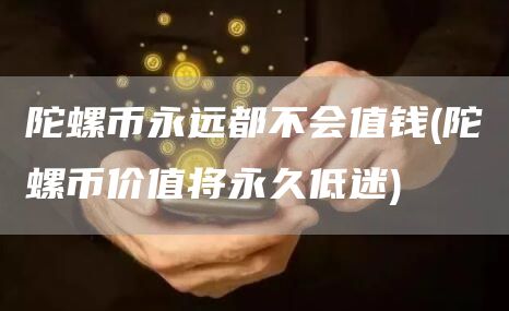 陀螺币永远都不会值钱 - 陀螺币价值将永久低迷