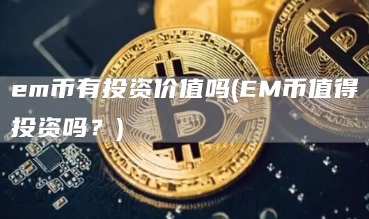 em币有投资价值吗 - EM币值得投资吗？