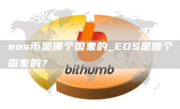 eos币是哪个国家的_EOS是哪个国家的？